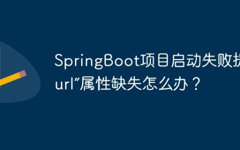SpringBoot项目启动失败提示“url”属性缺失怎么办？