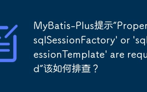 MyBatis-Plus提示“Property ‘sqlSessionFactory’ or ‘sqlSessionTemplate’ are required”该如何排查？