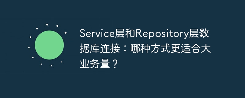 service层和repository层数据库连接:哪种方式更适合大业务量?