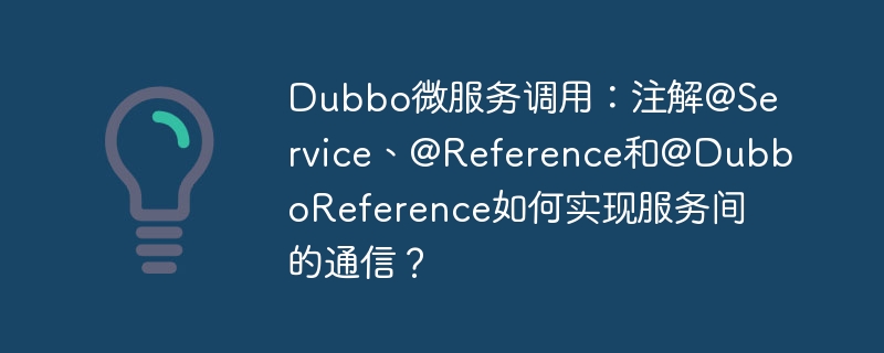 Dubbo微服务调用:注解@Service、@Reference和@DubboReference如何实现服务间的通信?