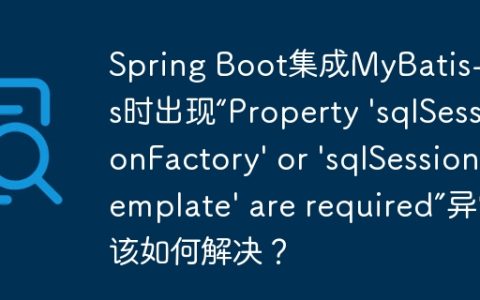 Spring Boot集成MyBatis-Plus时出现“Property ‘sqlSessionFactory’ or ‘sqlSessionTemplate’ are required”异常该如何解决？