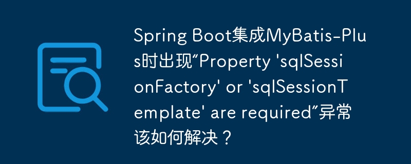 spring boot集成mybatis-plus时出现“property 'sqlsessionfactory' or 'sqlsessiontemplate' are required”异常该如何解决?