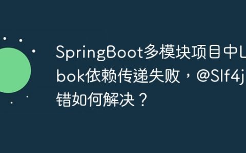 SpringBoot多模块项目中Lombok依赖传递失败，@Slf4j报错如何解决？