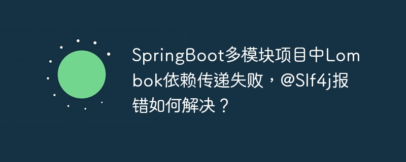 springboot多模块项目中lombok依赖传递失败,@slf4j报错如何解决?