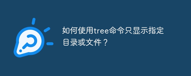 如何使用tree命令只显示指定目录或文件?