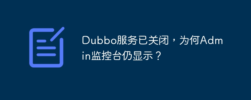 dubbo服务已关闭,为何admin监控台仍显示?
