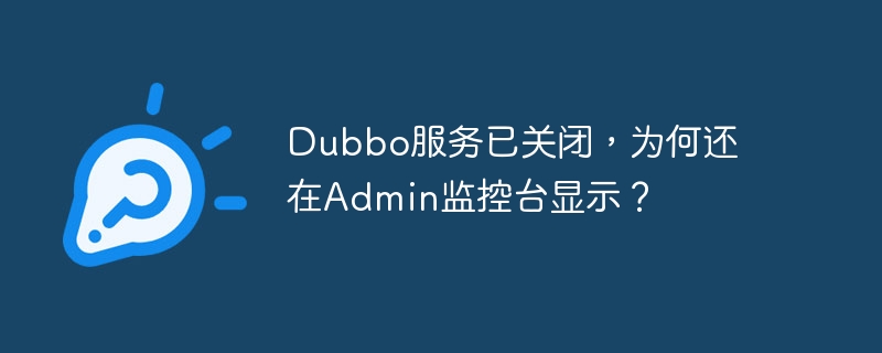 dubbo服务已关闭,为何还在admin监控台显示?
