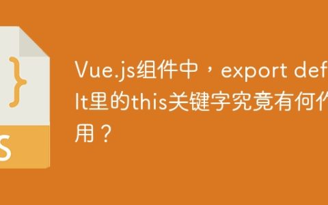 Vue.js组件中，export default里的this关键字究竟有何作用？