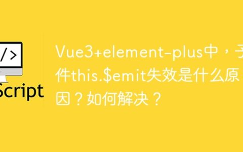 Vue3+element-plus中，子组件this.$emit失效是什么原因？如何解决？