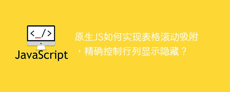 原生js如何实现表格滚动吸附,精确控制行列显示隐藏?