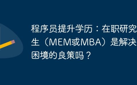 程序员提升学历：在职研究生（MEM或MBA）是解决求职困境的良策吗？