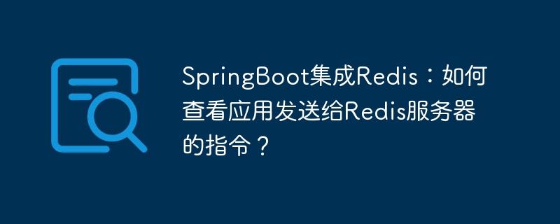 springboot集成redis：如何查看应用发送给redis服务器的指令？
