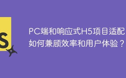 PC端和响应式H5项目适配：如何兼顾效率和用户体验？
