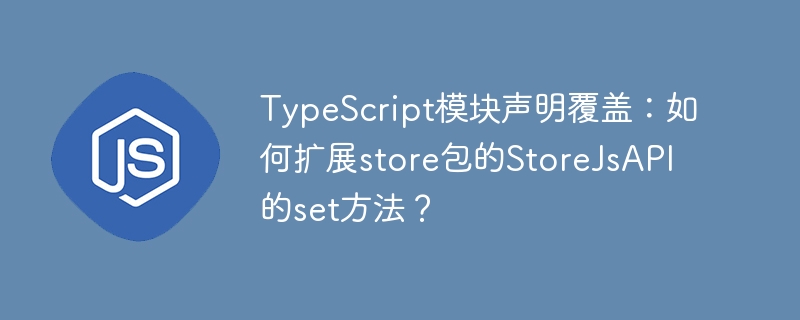 typescript模块声明覆盖:如何扩展store包的storejsapi的set方法?