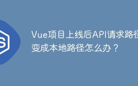 Vue项目上线后API请求路径变成本地路径怎么办？