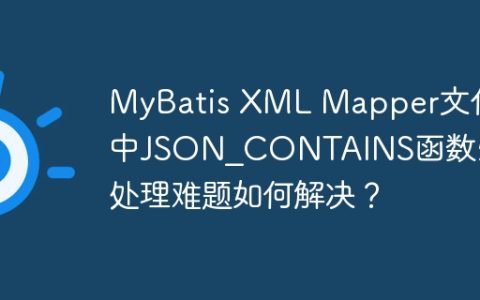 MyBatis XML Mapper文件中JSON_CONTAINS函数引号处理难题如何解决？