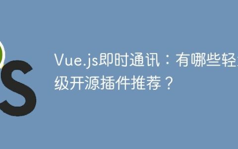 Vue.js即时通讯：有哪些轻量级开源插件推荐？