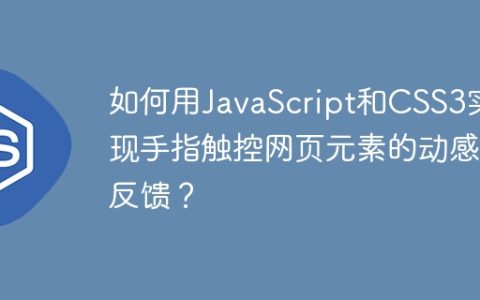 如何用JavaScript和CSS3实现手指触控网页元素的动感反馈？