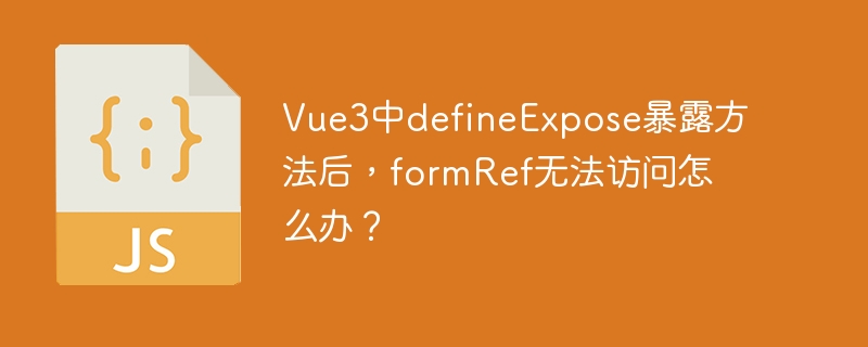 vue3中defineexpose暴露方法后,formref无法访问怎么办?
