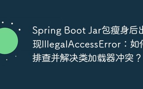Spring Boot Jar包瘦身后出现IllegalAccessError：如何排查并解决类加载器冲突？