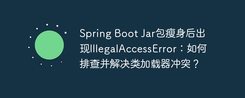 spring boot jar包瘦身后出现illegalaccesserror：如何排查并解决类加载器冲突？