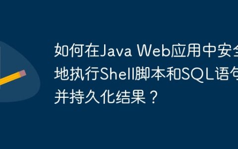 如何在Java Web应用中安全地执行Shell脚本和SQL语句并持久化结果？