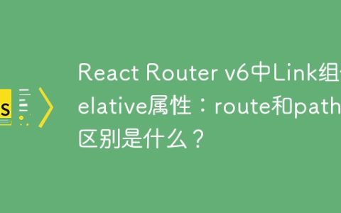 React Router v6中Link组件relative属性：route和path的区别是什么？