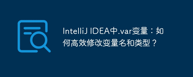 intellij idea中.var变量:如何高效修改变量名和类型?