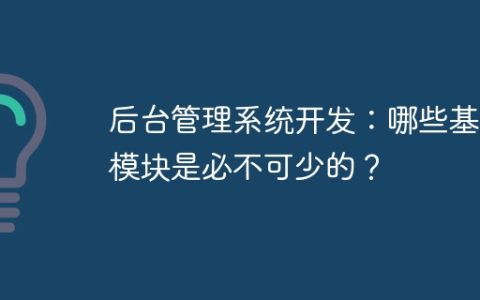 后台管理系统开发：哪些基础模块是必不可少的？