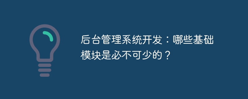 后台管理系统开发:哪些基础模块是必不可少的?