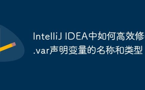 IntelliJ IDEA中如何高效修改.var声明变量的名称和类型？