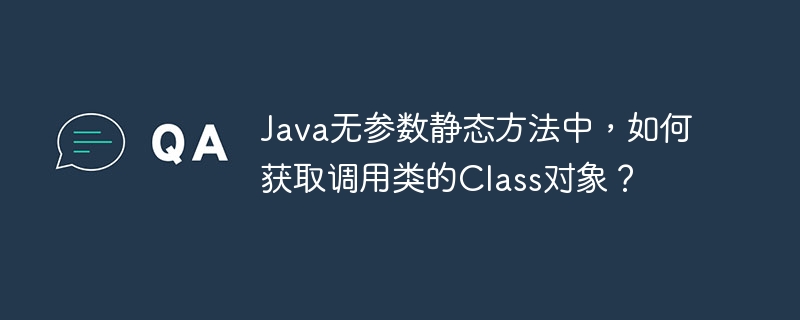 java无参数静态方法中，如何获取调用类的class对象？