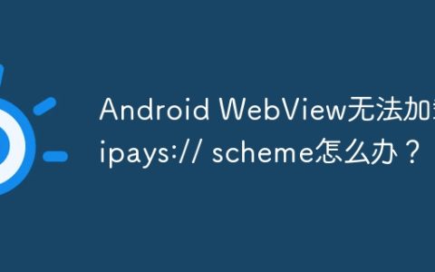 Android WebView无法加载alipays:// scheme怎么办？