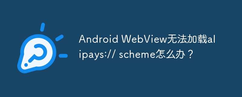 android webview无法加载alipays:// scheme怎么办?