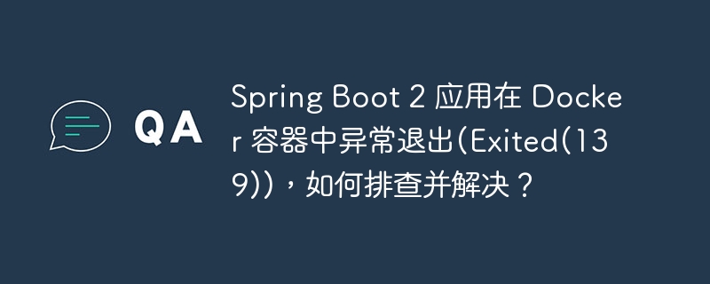 spring boot 2 应用在 docker 容器中异常退出(exited(139)),如何排查并解决?