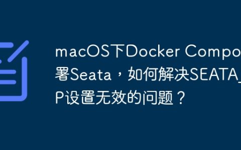 macOS下Docker Compose部署Seata，如何解决SEATA_IP设置无效的问题？