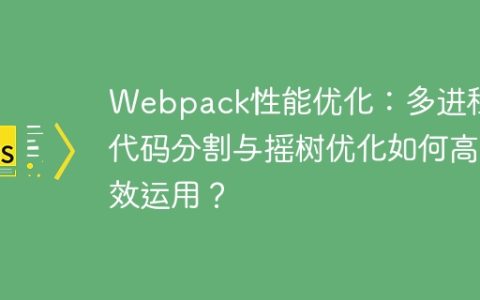 Webpack性能优化：多进程、代码分割与摇树优化如何高效运用？