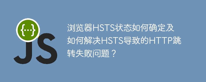 浏览器hsts状态如何确定及如何解决hsts导致的http跳转失败问题?