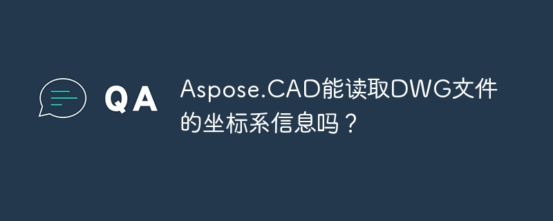 aspose.cad能读取dwg文件的坐标系信息吗?