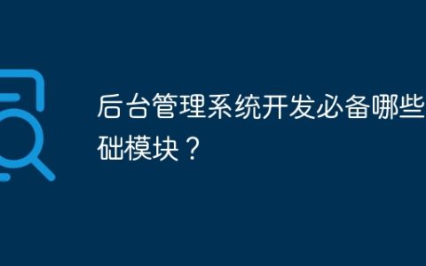 后台管理系统开发必备哪些基础模块？