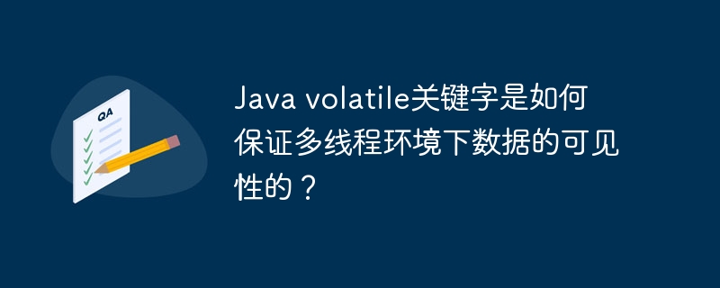 Java volatile关键字是如何保证多线程环境下数据的可见性的?