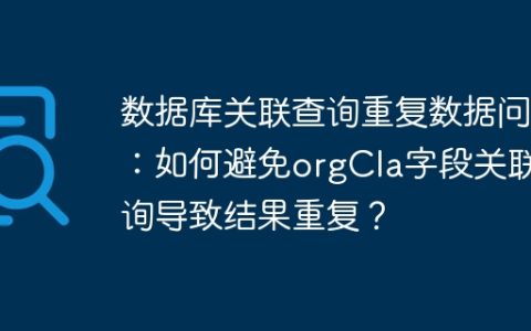 数据库关联查询重复数据问题：如何避免orgCla字段关联查询导致结果重复？