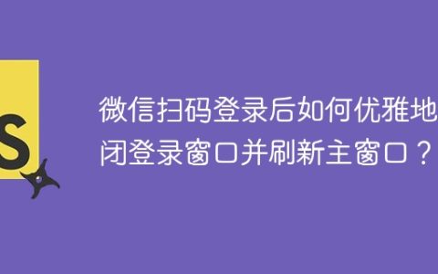 微信扫码登录后如何优雅地关闭登录窗口并刷新主窗口？