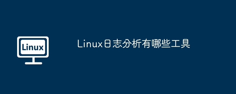 Linux日志分析有哪些工具