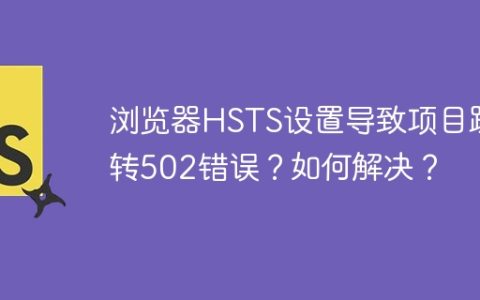 浏览器HSTS设置导致项目跳转502错误？如何解决？