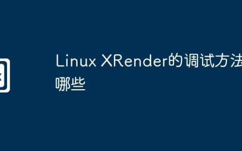 Linux XRender的调试方法有哪些