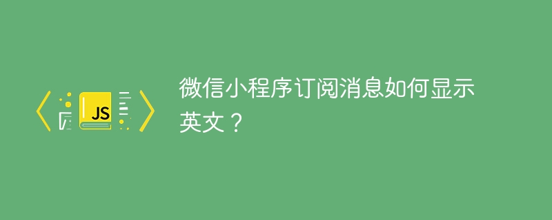 微信小程序订阅消息如何显示英文?