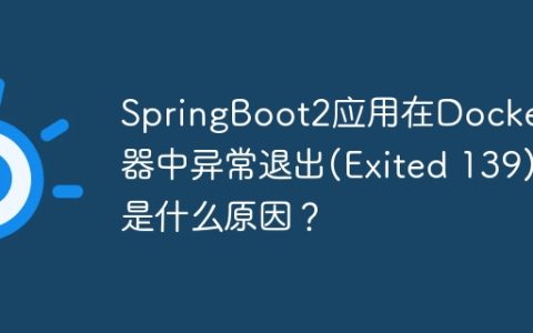 SpringBoot2应用在Docker容器中异常退出(Exited 139)是什么原因？