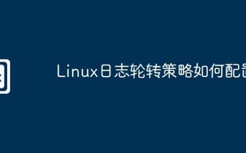 Linux日志轮转策略如何配置