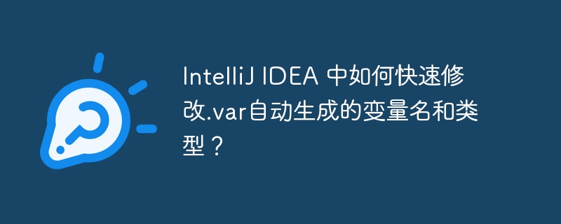 intellij idea 中如何快速修改.var自动生成的变量名和类型?